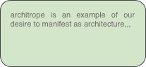 architrope is an example of our desire to manifest as architecture,,,