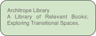Architrope Library
A Library of Relevant Books; Exploring Transitional Spaces.