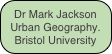 Dr Mark Jackson
Urban Geography.
Bristol University