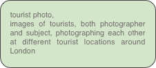 tourist photo,
images of tourists, both photographer and subject, photographing each other at different tourist locations around London